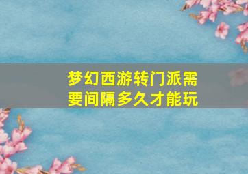 梦幻西游转门派需要间隔多久才能玩