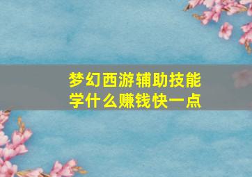 梦幻西游辅助技能学什么赚钱快一点