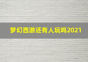 梦幻西游还有人玩吗2021