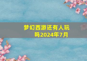 梦幻西游还有人玩吗2024年7月