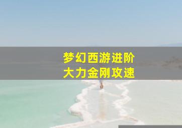 梦幻西游进阶大力金刚攻速