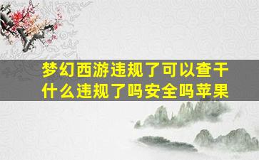 梦幻西游违规了可以查干什么违规了吗安全吗苹果