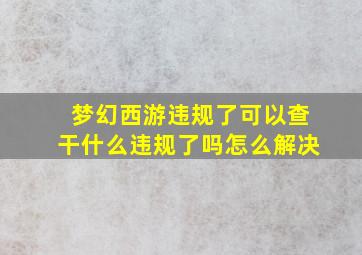 梦幻西游违规了可以查干什么违规了吗怎么解决