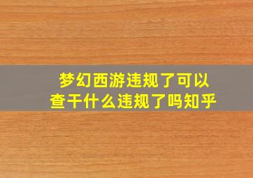 梦幻西游违规了可以查干什么违规了吗知乎