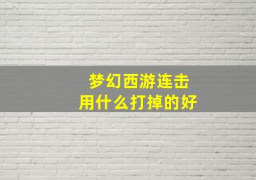 梦幻西游连击用什么打掉的好