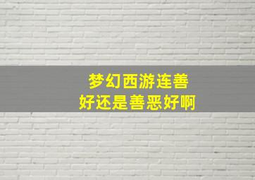 梦幻西游连善好还是善恶好啊