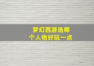 梦幻西游选哪个人物好玩一点