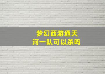 梦幻西游通天河一队可以杀吗