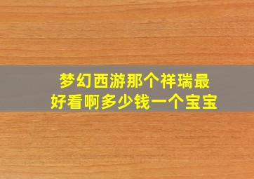 梦幻西游那个祥瑞最好看啊多少钱一个宝宝