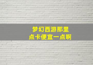 梦幻西游那里点卡便宜一点啊