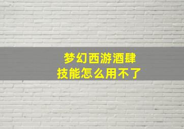 梦幻西游酒肆技能怎么用不了