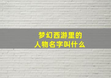 梦幻西游里的人物名字叫什么