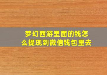 梦幻西游里面的钱怎么提现到微信钱包里去