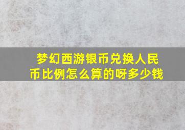 梦幻西游银币兑换人民币比例怎么算的呀多少钱