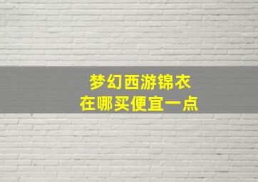 梦幻西游锦衣在哪买便宜一点