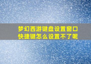 梦幻西游键盘设置窗口快捷键怎么设置不了呢