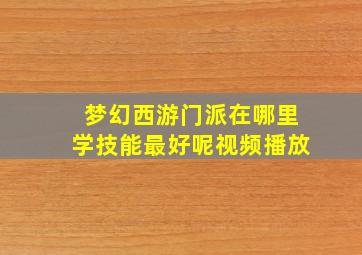 梦幻西游门派在哪里学技能最好呢视频播放