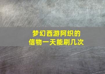 梦幻西游阿织的信物一天能刷几次