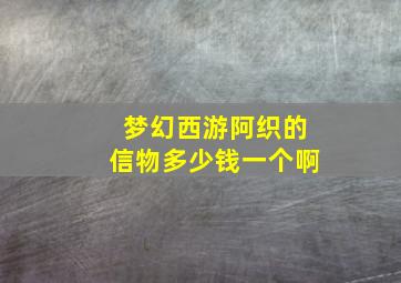 梦幻西游阿织的信物多少钱一个啊