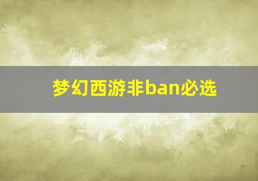 梦幻西游非ban必选