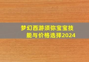 梦幻西游须弥宝宝技能与价格选择2024