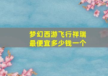 梦幻西游飞行祥瑞最便宜多少钱一个