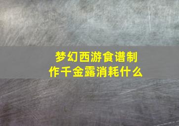 梦幻西游食谱制作千金露消耗什么