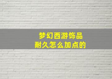 梦幻西游饰品耐久怎么加点的