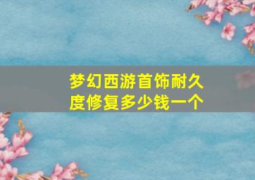 梦幻西游首饰耐久度修复多少钱一个