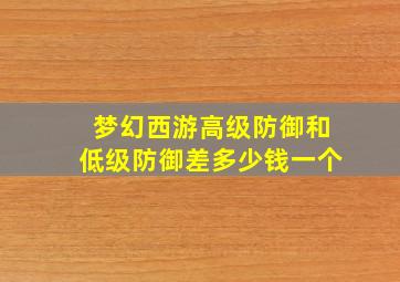 梦幻西游高级防御和低级防御差多少钱一个