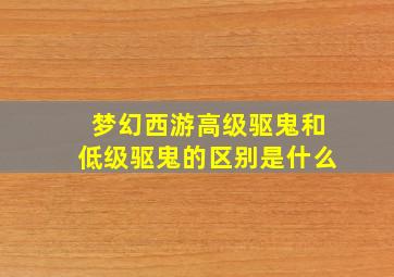 梦幻西游高级驱鬼和低级驱鬼的区别是什么