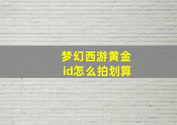 梦幻西游黄金id怎么拍划算