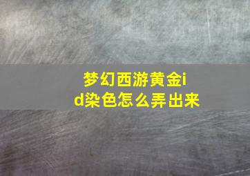 梦幻西游黄金id染色怎么弄出来