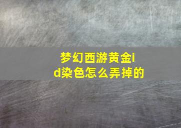 梦幻西游黄金id染色怎么弄掉的