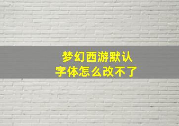 梦幻西游默认字体怎么改不了