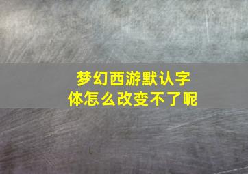 梦幻西游默认字体怎么改变不了呢