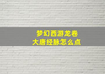 梦幻西游龙卷大唐经脉怎么点