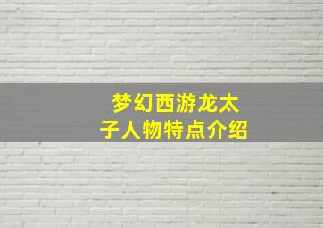 梦幻西游龙太子人物特点介绍