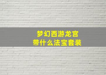 梦幻西游龙宫带什么法宝套装