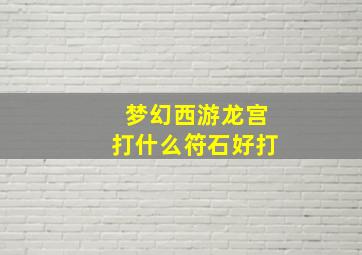 梦幻西游龙宫打什么符石好打