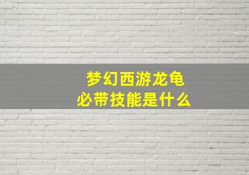 梦幻西游龙龟必带技能是什么