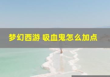 梦幻西游 吸血鬼怎么加点