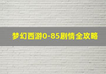 梦幻西游0-85剧情全攻略