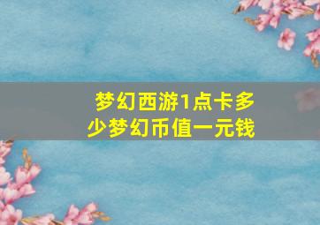 梦幻西游1点卡多少梦幻币值一元钱