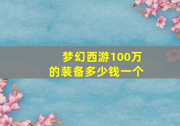 梦幻西游100万的装备多少钱一个