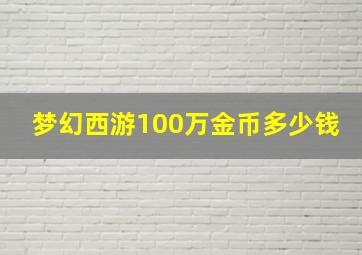 梦幻西游100万金币多少钱