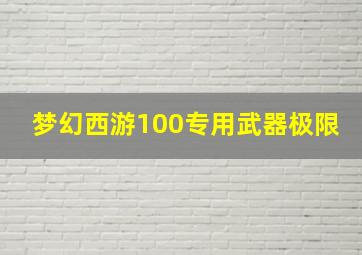 梦幻西游100专用武器极限