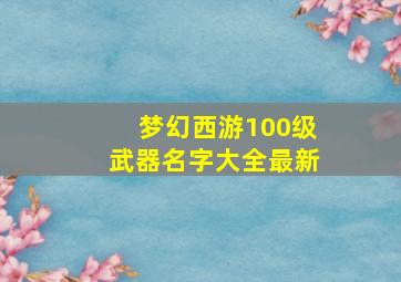 梦幻西游100级武器名字大全最新