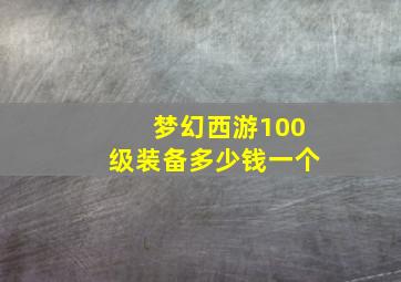 梦幻西游100级装备多少钱一个