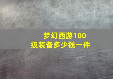 梦幻西游100级装备多少钱一件